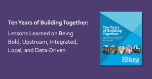 Ten Years of Building Together: Lessons Learned on Being Bold, Upstream, Integrated, Local, and Data-Driven